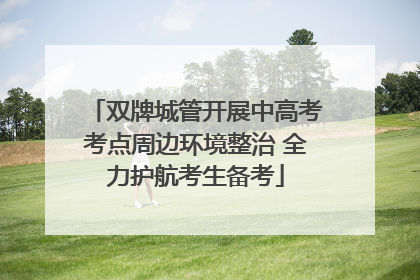 双牌城管开展中高考考点周边环境整治 全力护航考生备考