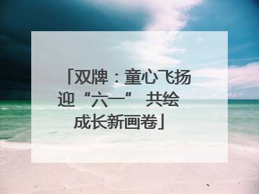双牌：童心飞扬迎“六一” 共绘成长新画卷