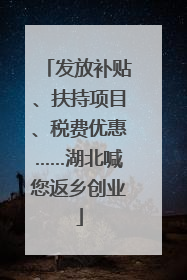 发放补贴、扶持项目、税费优惠……湖北喊您返乡创业