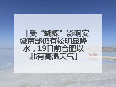 受“蝴蝶”影响安徽南部仍有较明显降水，19日前合肥以北有高温天气