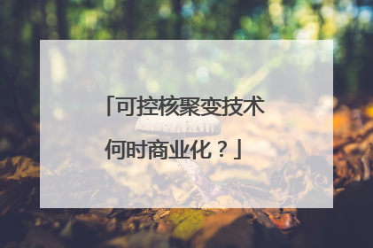 可控核聚变技术何时商业化？