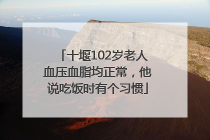 十堰102岁老人血压血脂均正常，他说吃饭时有个习惯