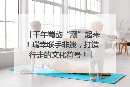千年蜀韵“潮”起来！瑞幸联手非遗，打造行走的文化符号！