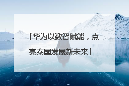 华为以数智赋能，点亮泰国发展新未来