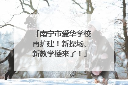 南宁市爱华学校再扩建！新操场、新教学楼来了！
