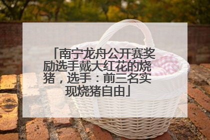 南宁龙舟公开赛奖励选手戴大红花的烧猪，选手：前三名实现烧猪自由