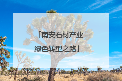 南安石材产业绿色转型之路