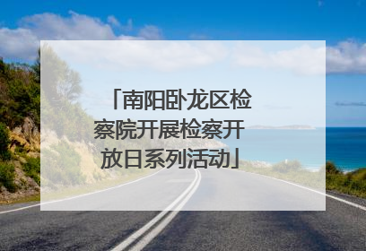 南阳卧龙区检察院开展检察开放日系列活动