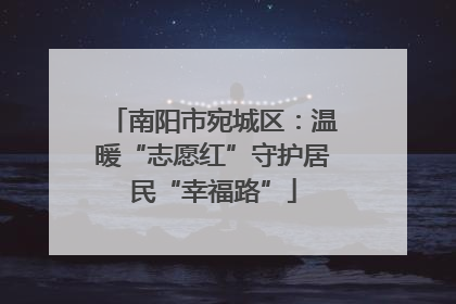 南阳市宛城区：温暖“志愿红”守护居民“幸福路”