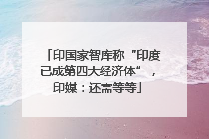 印国家智库称“印度已成第四大经济体”，印媒：还需等等