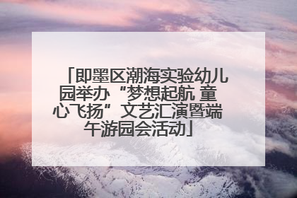 即墨区潮海实验幼儿园举办“梦想起航 童心飞扬”文艺汇演暨端午游园会活动