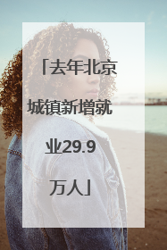 去年北京城镇新增就业29.9万人