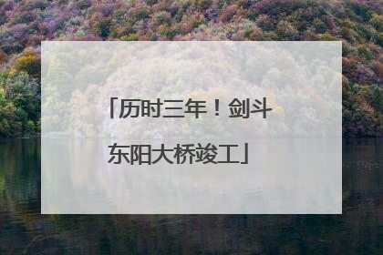 历时三年！剑斗东阳大桥竣工