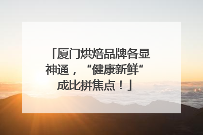 厦门烘焙品牌各显神通，“健康新鲜”成比拼焦点！