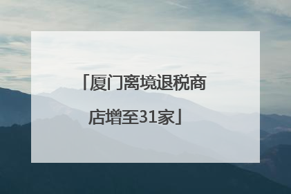 厦门离境退税商店增至31家
