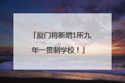 厦门将新增1所九年一贯制学校！
