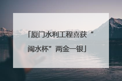 厦门水利工程喜获“闽水杯”两金一银