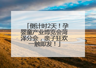 倒计时2天！孕婴童产业博览会菏泽分会，亲子狂欢一触即发！