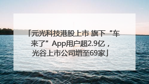 元光科技港股上市 旗下“车来了”App用户超2.9亿，光谷上市公司增至69家