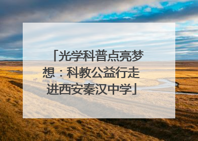 光学科普点亮梦想：科教公益行走进西安秦汉中学