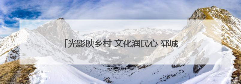 光影映乡村 文化润民心 郓城县开展公益电影主题放映活动