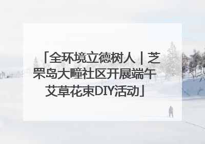 全环境立德树人｜芝罘岛大疃社区开展端午艾草花束DIY活动