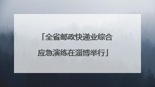全省邮政快递业综合应急演练在淄博举行