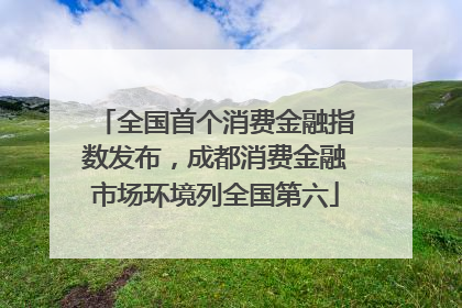 全国首个消费金融指数发布，成都消费金融市场环境列全国第六