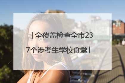 全覆盖检查全市237个涉考生学校食堂