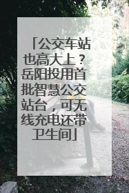 公交车站也高大上？岳阳投用首批智慧公交站台，可无线充电还带卫生间
