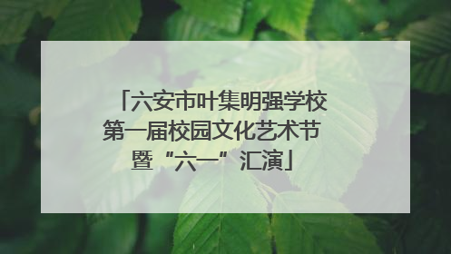 六安市叶集明强学校第一届校园文化艺术节暨“六一”汇演