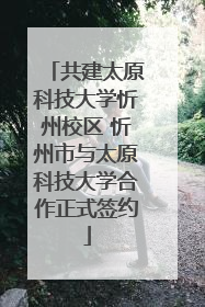 共建太原科技大学忻州校区 忻州市与太原科技大学合作正式签约