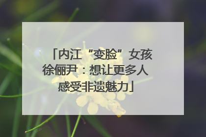 内江“变脸”女孩徐俪尹：想让更多人感受非遗魅力