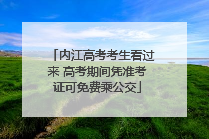 内江高考考生看过来 高考期间凭准考证可免费乘公交