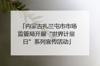 内蒙古扎兰屯市市场监管局开展“世界计量日”系列宣传活动