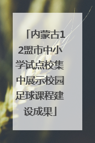 内蒙古12盟市中小学试点校集中展示校园足球课程建设成果