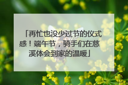 再忙也没少过节的仪式感！端午节，骑手们在慈溪体会到家的温暖