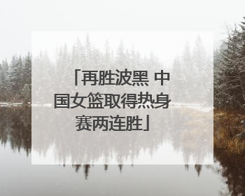 再胜波黑 中国女篮取得热身赛两连胜