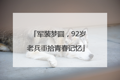 军装梦圆，92岁老兵重拾青春记忆