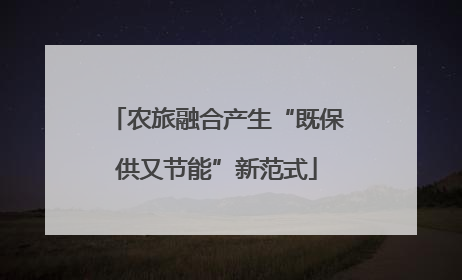 农旅融合产生“既保供又节能”新范式