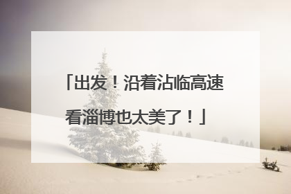 出发！沿着沾临高速看淄博也太美了！