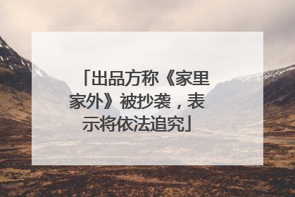 出品方称《家里家外》被抄袭，表示将依法追究