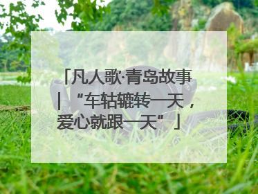 凡人歌·青岛故事｜“车轱辘转一天，爱心就跟一天”