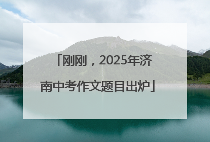 刚刚，2025年济南中考作文题目出炉