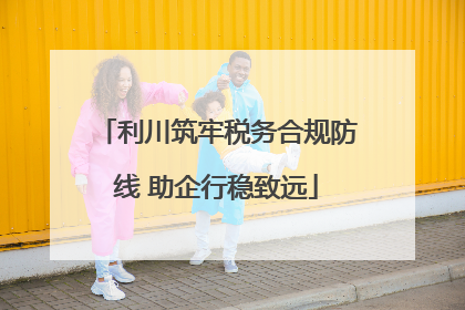 利川筑牢税务合规防线 助企行稳致远