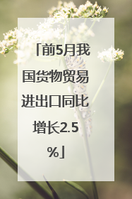前5月我国货物贸易进出口同比增长2.5%