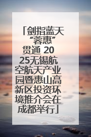 剑指蓝天 “蓉惠”贯通 2025无锡航空航天产业园暨惠山高新区投资环境推介会在成都举行