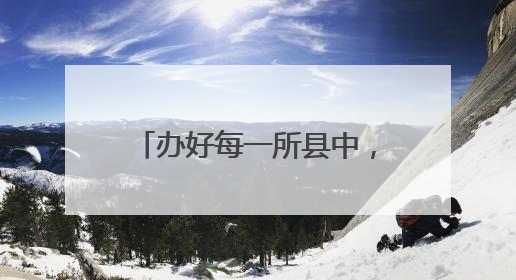办好每一所县中，给县域教育留下“种子”和“希望”