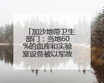 加沙地带卫生部门：当地60%的血库和实验室设备被以军故意摧毁