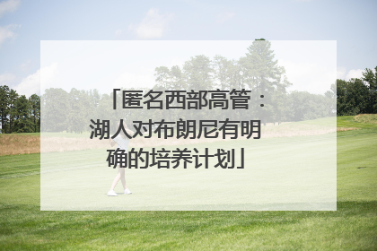 匿名西部高管：湖人对布朗尼有明确的培养计划